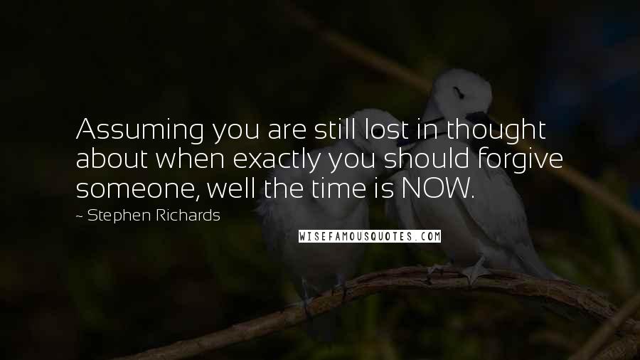 Stephen Richards Quotes: Assuming you are still lost in thought about when exactly you should forgive someone, well the time is NOW.