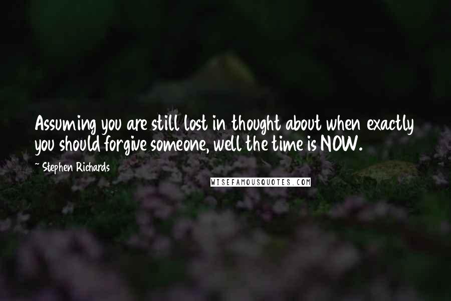 Stephen Richards Quotes: Assuming you are still lost in thought about when exactly you should forgive someone, well the time is NOW.