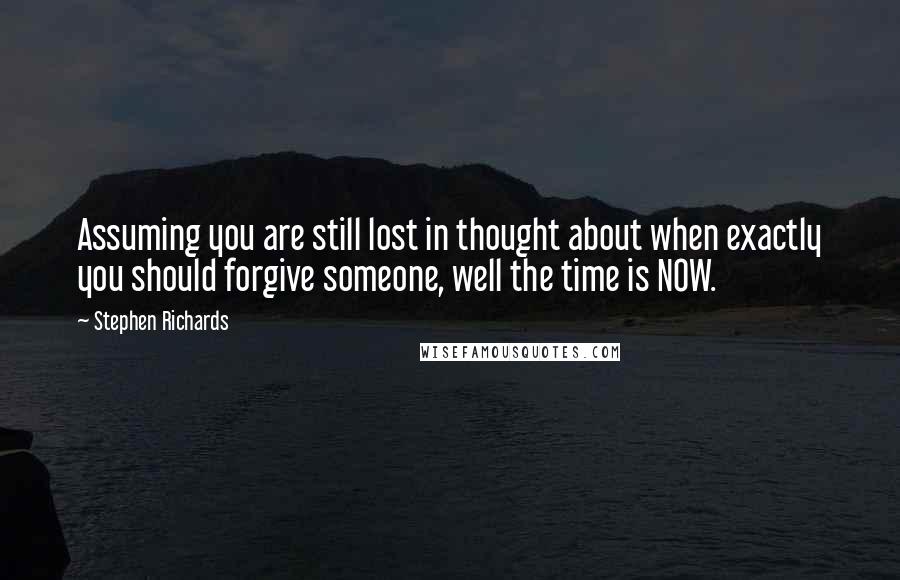 Stephen Richards Quotes: Assuming you are still lost in thought about when exactly you should forgive someone, well the time is NOW.