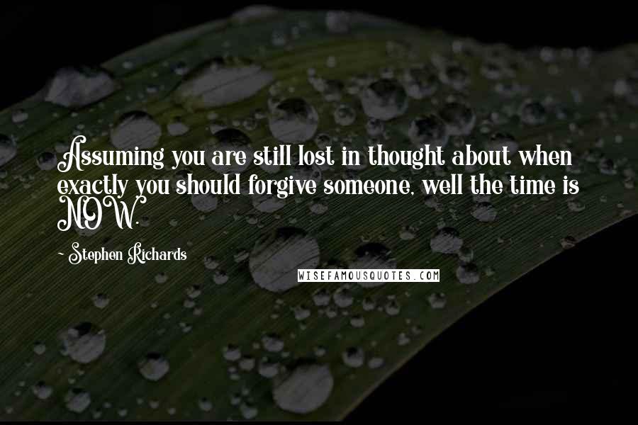 Stephen Richards Quotes: Assuming you are still lost in thought about when exactly you should forgive someone, well the time is NOW.