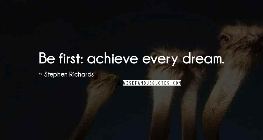Stephen Richards Quotes: Be first: achieve every dream.