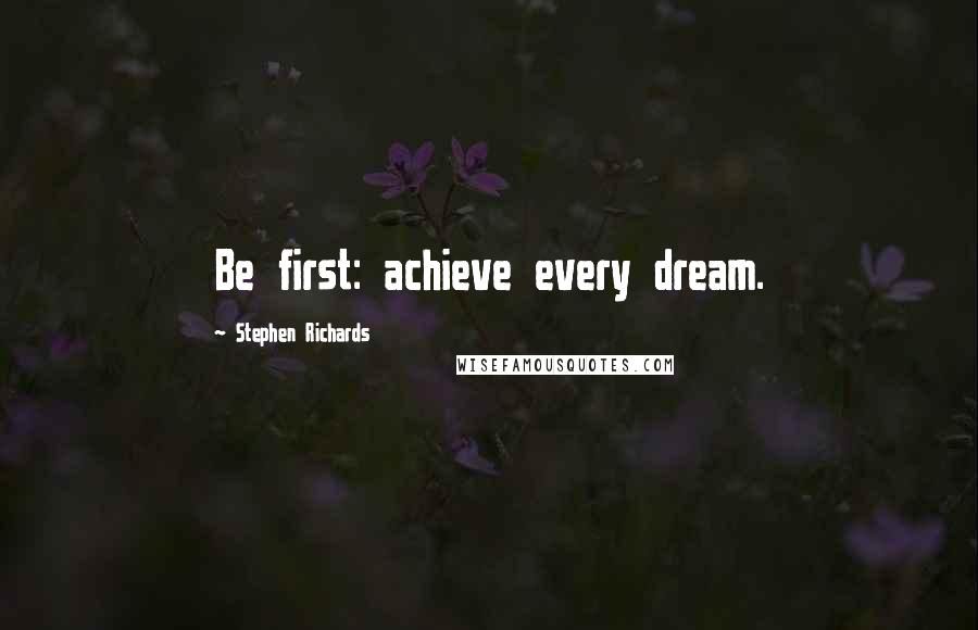 Stephen Richards Quotes: Be first: achieve every dream.