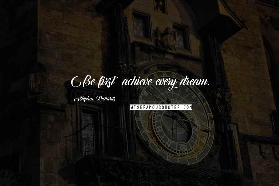 Stephen Richards Quotes: Be first: achieve every dream.