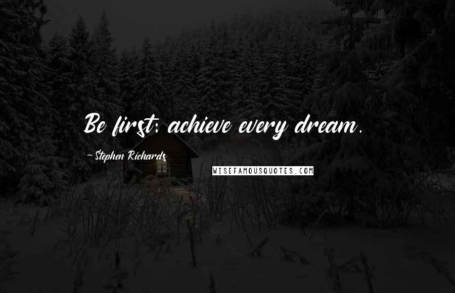 Stephen Richards Quotes: Be first: achieve every dream.