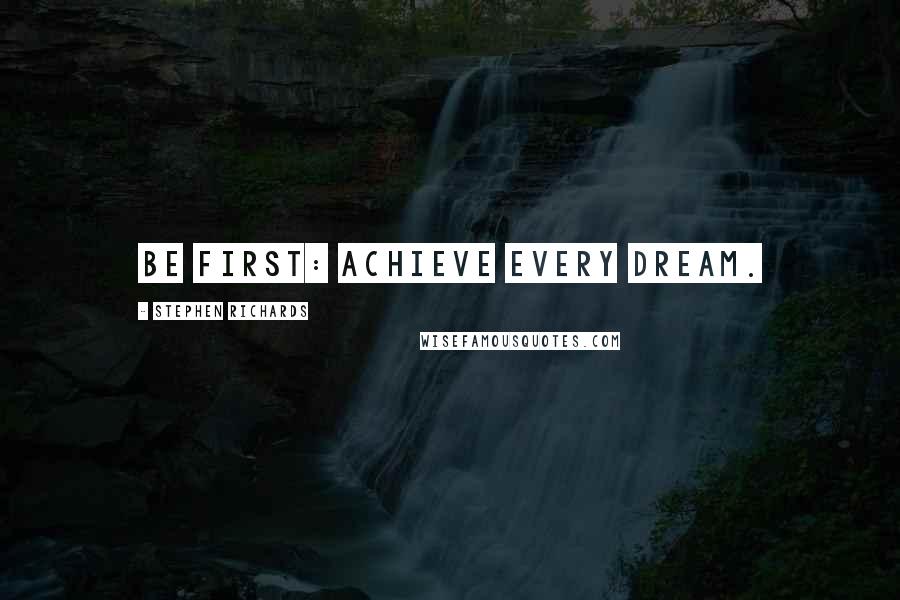 Stephen Richards Quotes: Be first: achieve every dream.