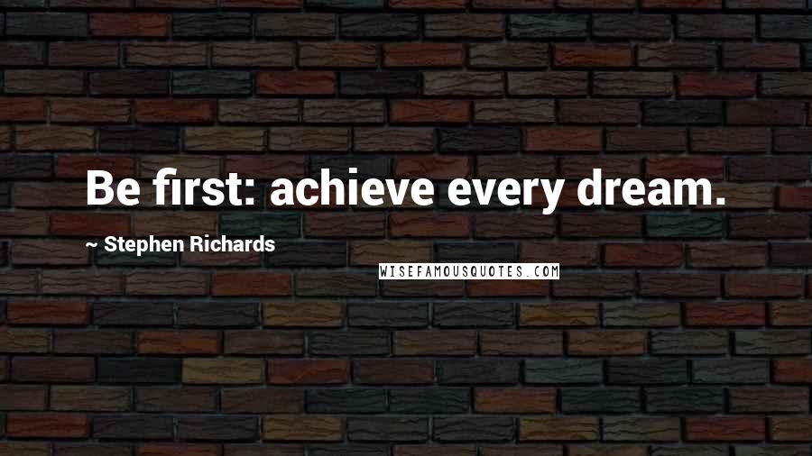 Stephen Richards Quotes: Be first: achieve every dream.