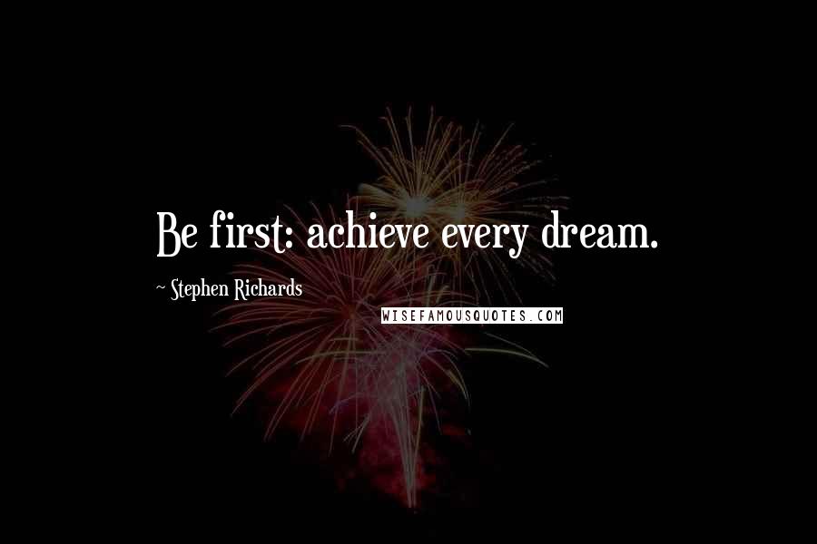 Stephen Richards Quotes: Be first: achieve every dream.