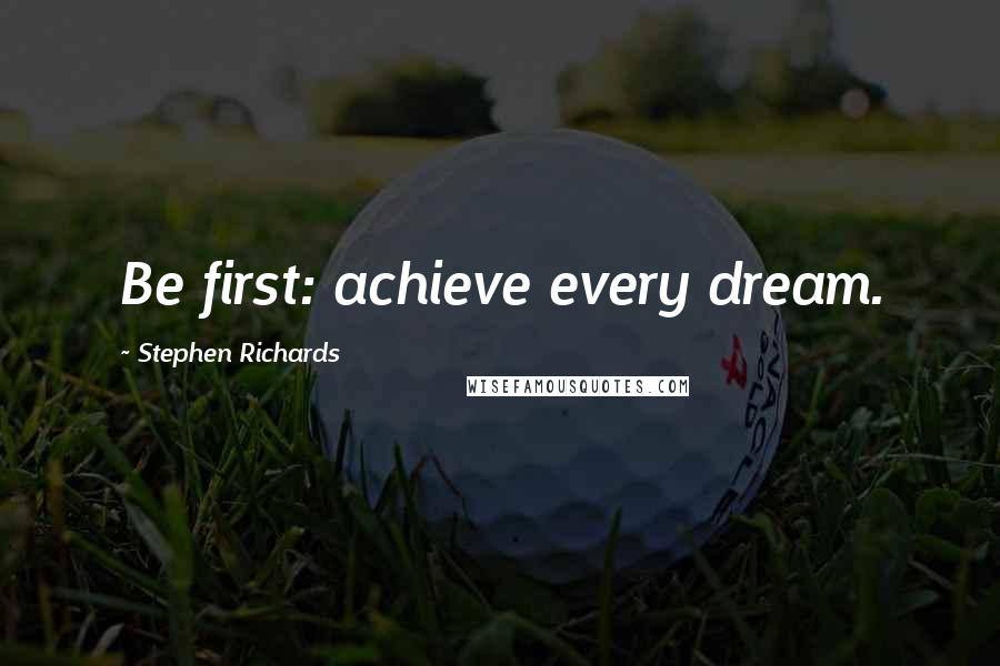 Stephen Richards Quotes: Be first: achieve every dream.