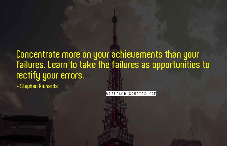 Stephen Richards Quotes: Concentrate more on your achievements than your failures. Learn to take the failures as opportunities to rectify your errors.