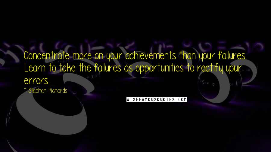 Stephen Richards Quotes: Concentrate more on your achievements than your failures. Learn to take the failures as opportunities to rectify your errors.