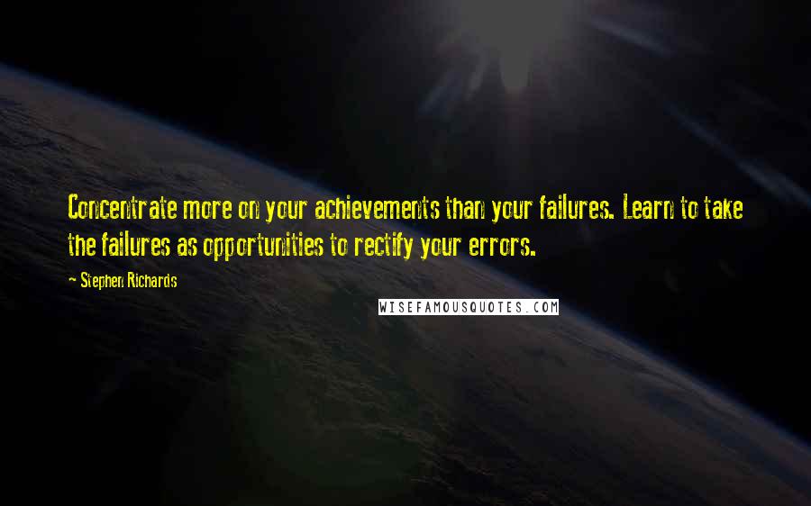Stephen Richards Quotes: Concentrate more on your achievements than your failures. Learn to take the failures as opportunities to rectify your errors.