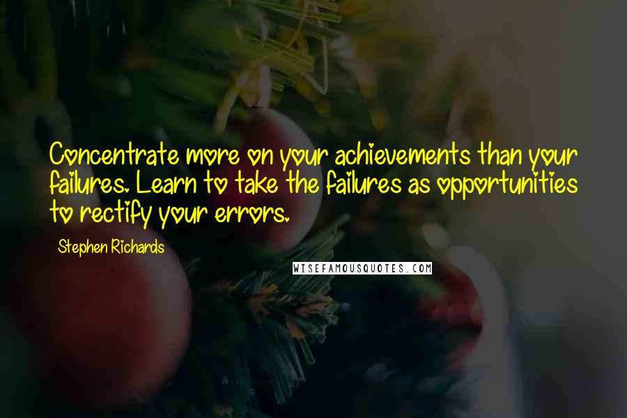 Stephen Richards Quotes: Concentrate more on your achievements than your failures. Learn to take the failures as opportunities to rectify your errors.