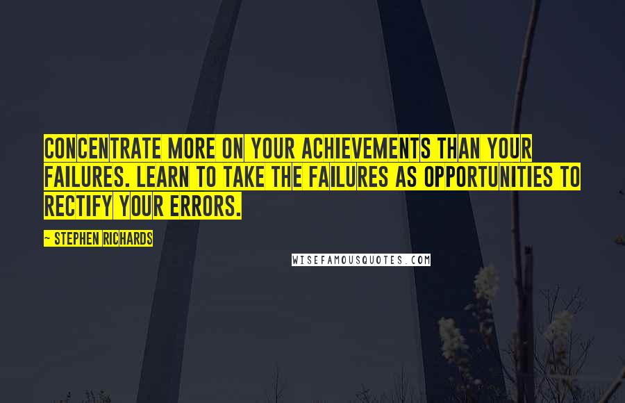 Stephen Richards Quotes: Concentrate more on your achievements than your failures. Learn to take the failures as opportunities to rectify your errors.