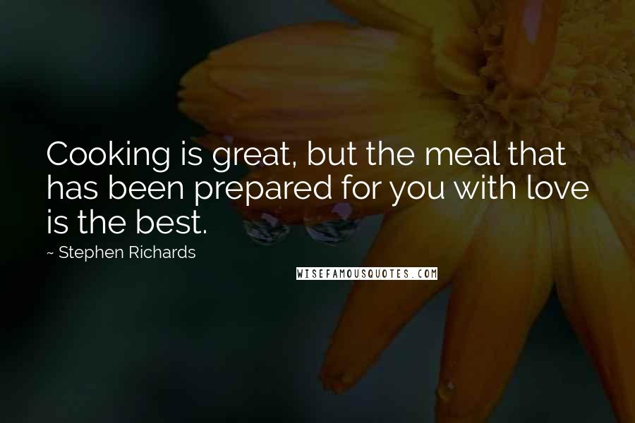 Stephen Richards Quotes: Cooking is great, but the meal that has been prepared for you with love is the best.