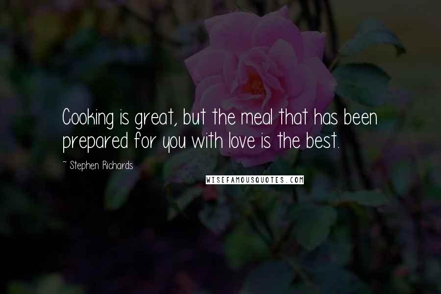 Stephen Richards Quotes: Cooking is great, but the meal that has been prepared for you with love is the best.