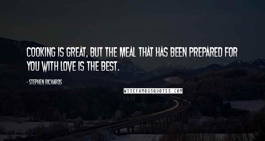 Stephen Richards Quotes: Cooking is great, but the meal that has been prepared for you with love is the best.
