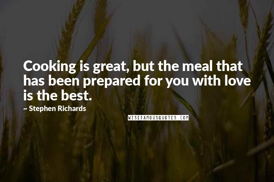 Stephen Richards Quotes: Cooking is great, but the meal that has been prepared for you with love is the best.