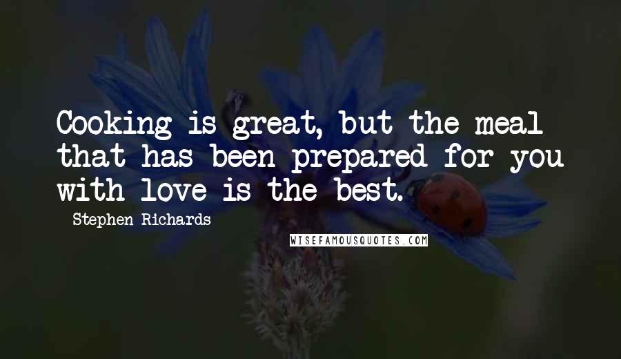 Stephen Richards Quotes: Cooking is great, but the meal that has been prepared for you with love is the best.