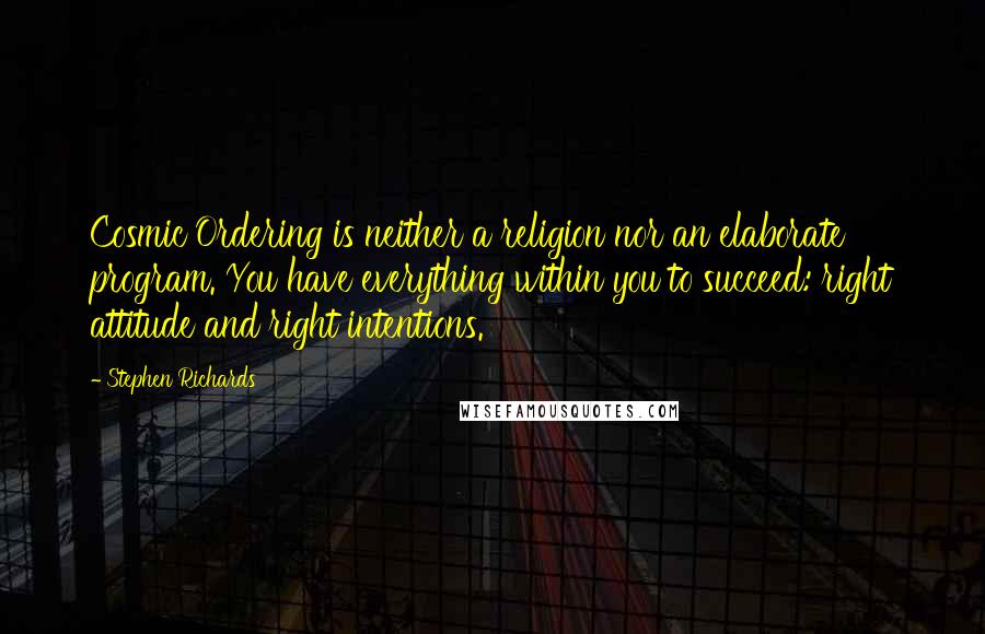 Stephen Richards Quotes: Cosmic Ordering is neither a religion nor an elaborate program. You have everything within you to succeed: right attitude and right intentions.