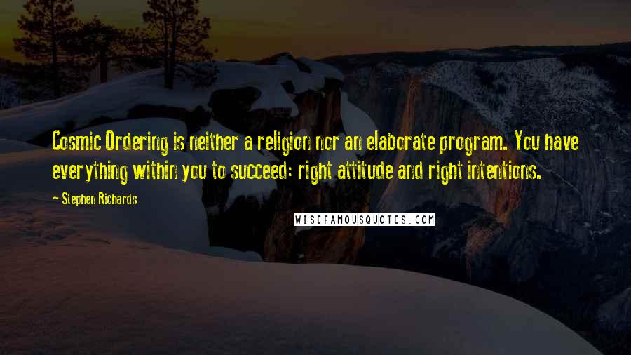 Stephen Richards Quotes: Cosmic Ordering is neither a religion nor an elaborate program. You have everything within you to succeed: right attitude and right intentions.