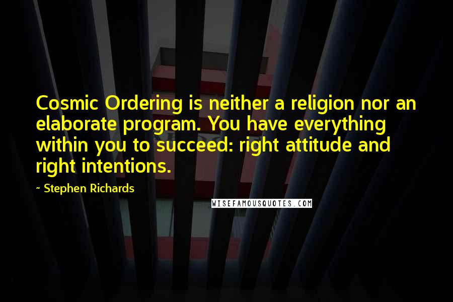 Stephen Richards Quotes: Cosmic Ordering is neither a religion nor an elaborate program. You have everything within you to succeed: right attitude and right intentions.