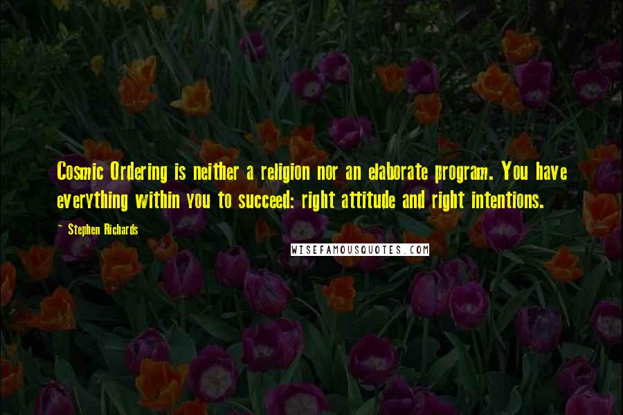 Stephen Richards Quotes: Cosmic Ordering is neither a religion nor an elaborate program. You have everything within you to succeed: right attitude and right intentions.