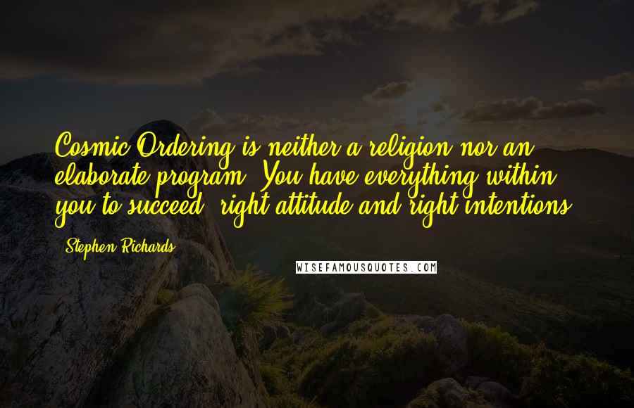 Stephen Richards Quotes: Cosmic Ordering is neither a religion nor an elaborate program. You have everything within you to succeed: right attitude and right intentions.