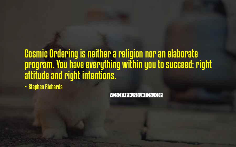 Stephen Richards Quotes: Cosmic Ordering is neither a religion nor an elaborate program. You have everything within you to succeed: right attitude and right intentions.