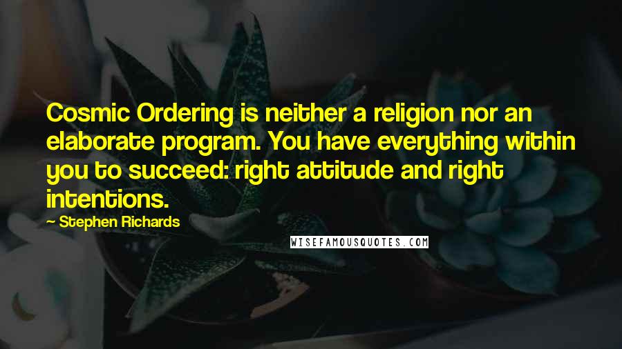 Stephen Richards Quotes: Cosmic Ordering is neither a religion nor an elaborate program. You have everything within you to succeed: right attitude and right intentions.