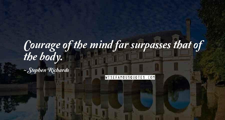 Stephen Richards Quotes: Courage of the mind far surpasses that of the body.