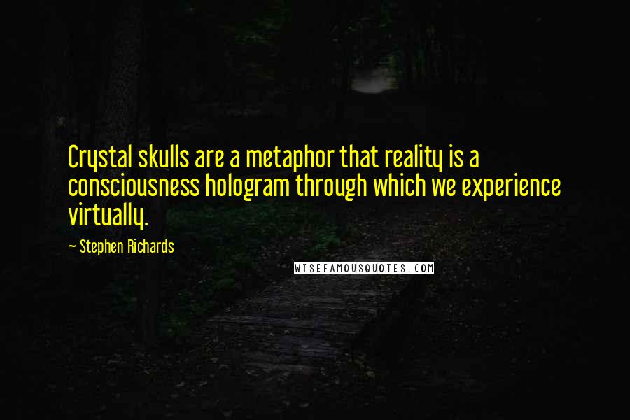 Stephen Richards Quotes: Crystal skulls are a metaphor that reality is a consciousness hologram through which we experience virtually.