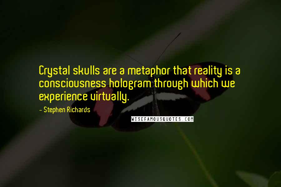 Stephen Richards Quotes: Crystal skulls are a metaphor that reality is a consciousness hologram through which we experience virtually.