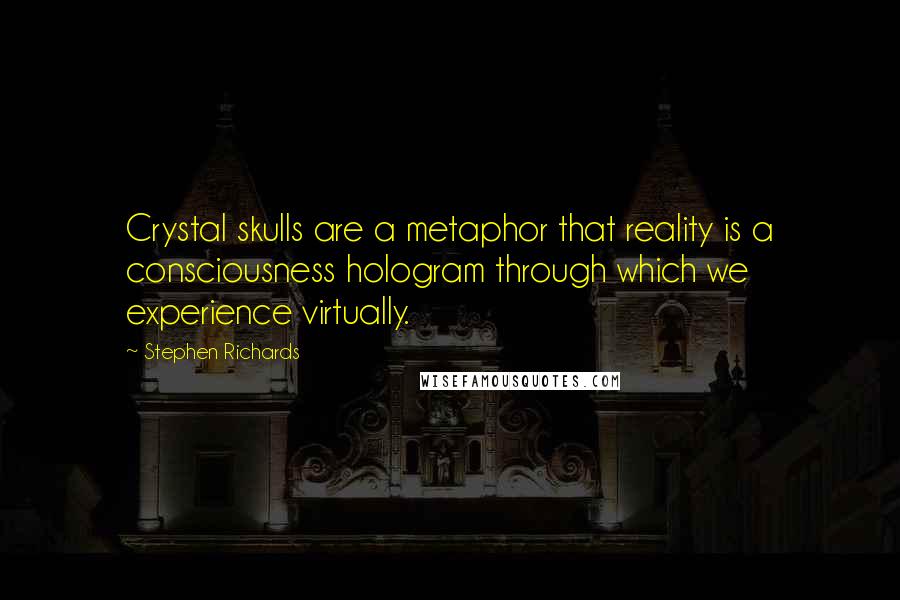 Stephen Richards Quotes: Crystal skulls are a metaphor that reality is a consciousness hologram through which we experience virtually.