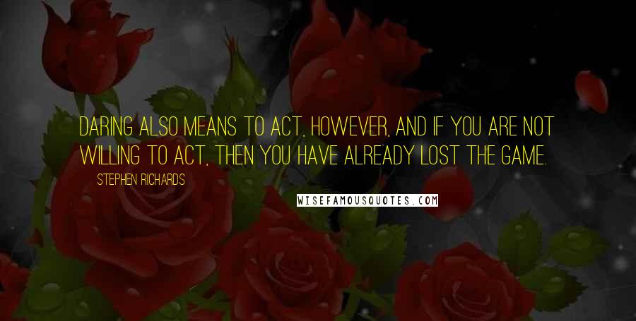 Stephen Richards Quotes: Daring also means to act, however, and if you are not willing to act, then you have already lost the game.