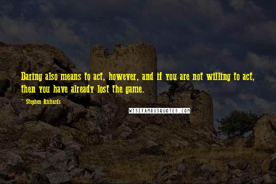 Stephen Richards Quotes: Daring also means to act, however, and if you are not willing to act, then you have already lost the game.