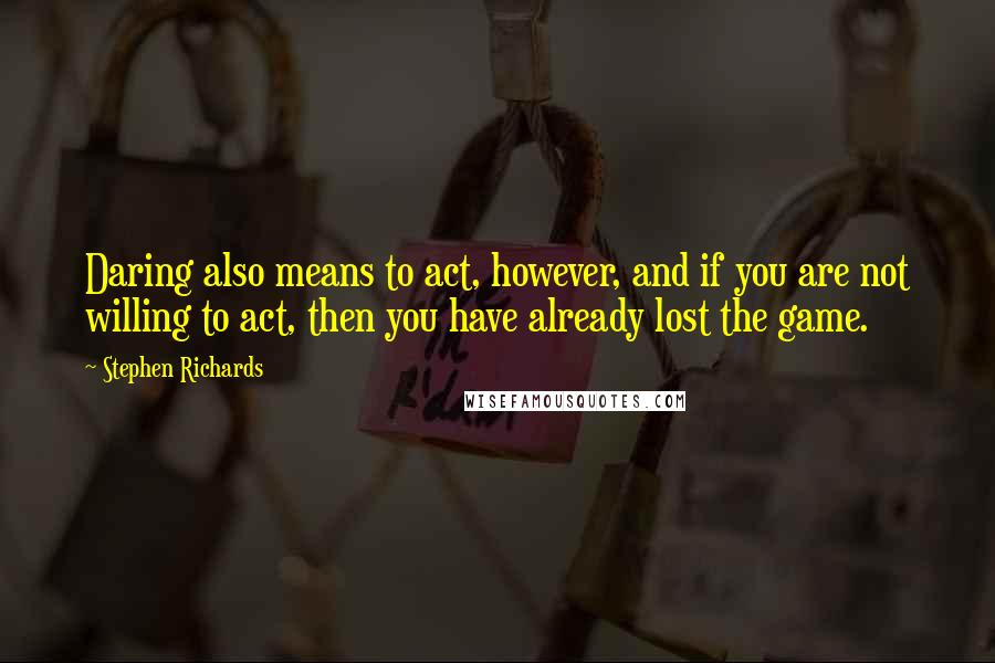 Stephen Richards Quotes: Daring also means to act, however, and if you are not willing to act, then you have already lost the game.