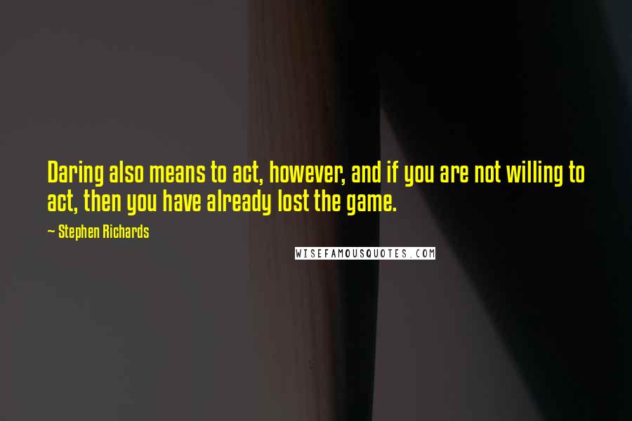 Stephen Richards Quotes: Daring also means to act, however, and if you are not willing to act, then you have already lost the game.