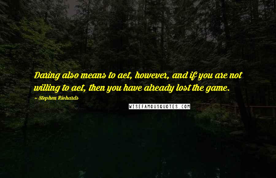 Stephen Richards Quotes: Daring also means to act, however, and if you are not willing to act, then you have already lost the game.