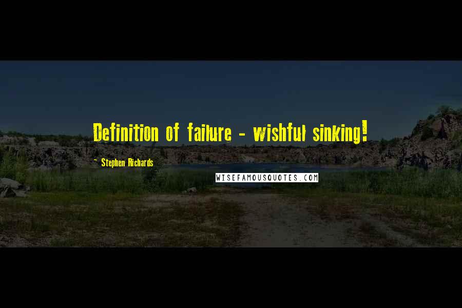 Stephen Richards Quotes: Definition of failure - wishful sinking!