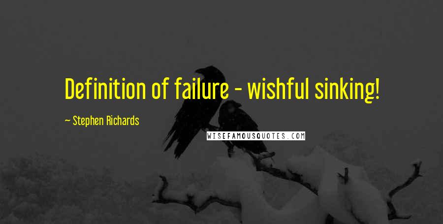 Stephen Richards Quotes: Definition of failure - wishful sinking!