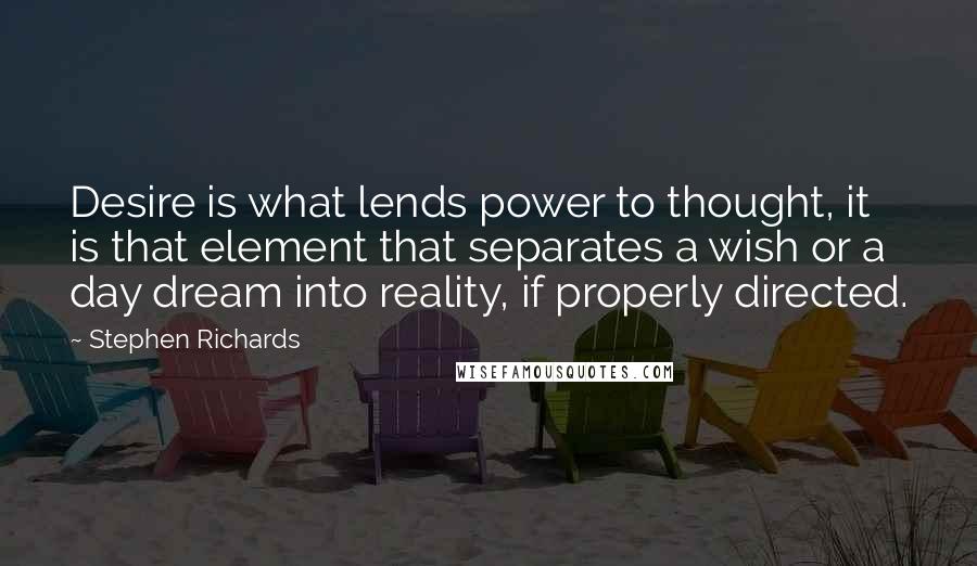 Stephen Richards Quotes: Desire is what lends power to thought, it is that element that separates a wish or a day dream into reality, if properly directed.