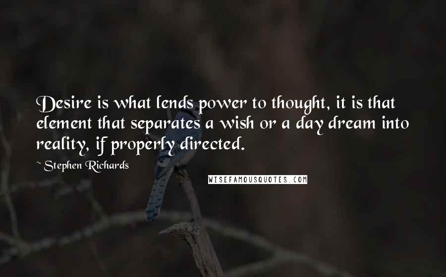 Stephen Richards Quotes: Desire is what lends power to thought, it is that element that separates a wish or a day dream into reality, if properly directed.
