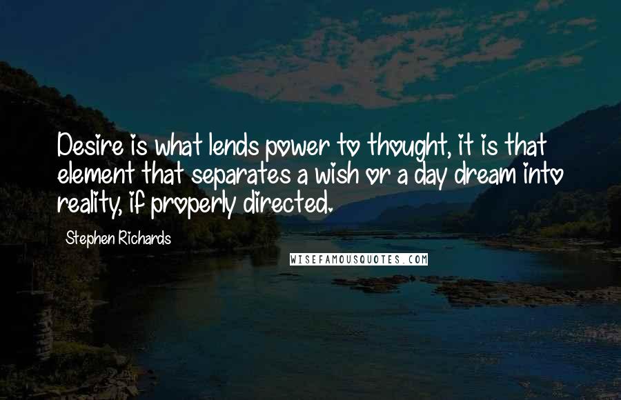 Stephen Richards Quotes: Desire is what lends power to thought, it is that element that separates a wish or a day dream into reality, if properly directed.