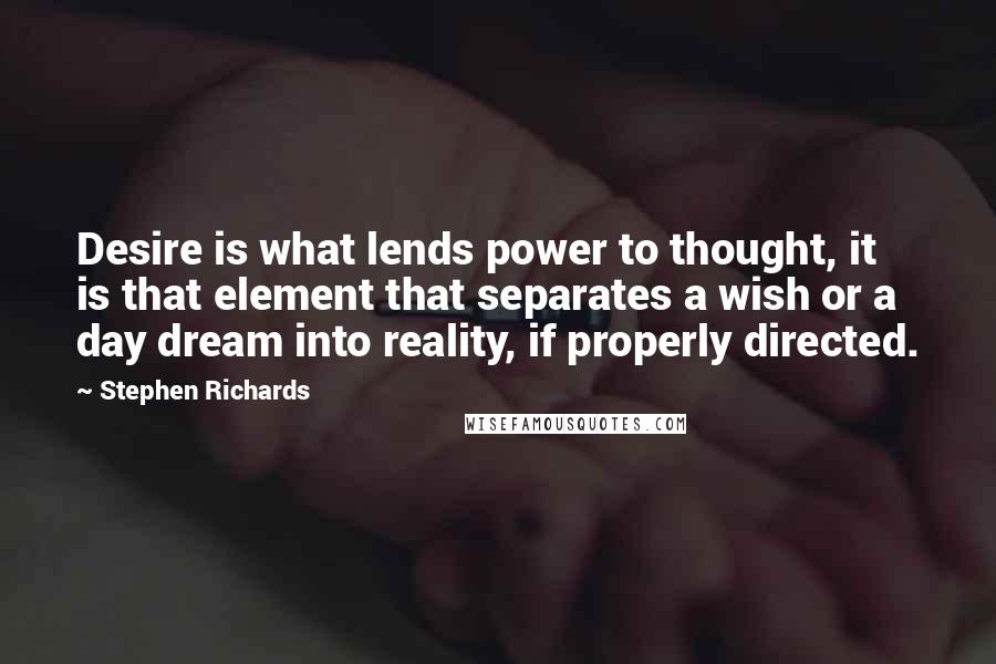 Stephen Richards Quotes: Desire is what lends power to thought, it is that element that separates a wish or a day dream into reality, if properly directed.