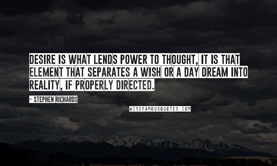 Stephen Richards Quotes: Desire is what lends power to thought, it is that element that separates a wish or a day dream into reality, if properly directed.