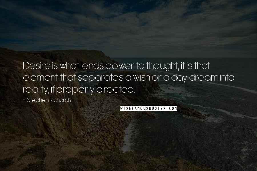 Stephen Richards Quotes: Desire is what lends power to thought, it is that element that separates a wish or a day dream into reality, if properly directed.