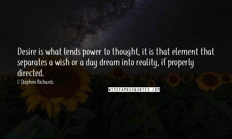 Stephen Richards Quotes: Desire is what lends power to thought, it is that element that separates a wish or a day dream into reality, if properly directed.