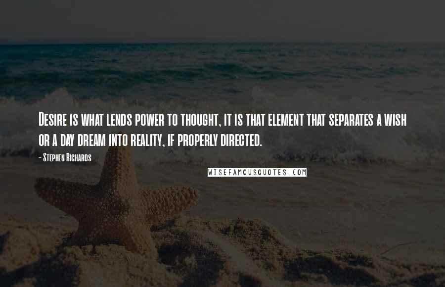 Stephen Richards Quotes: Desire is what lends power to thought, it is that element that separates a wish or a day dream into reality, if properly directed.