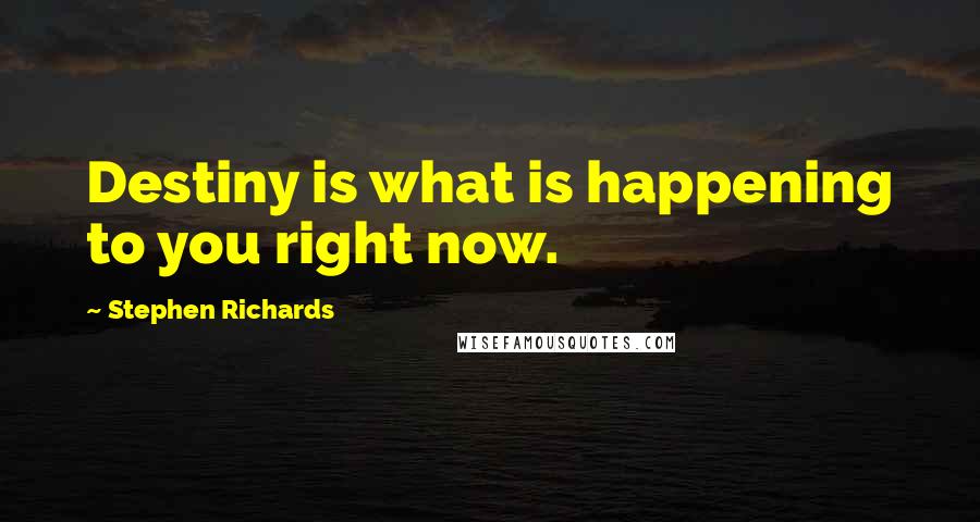 Stephen Richards Quotes: Destiny is what is happening to you right now.