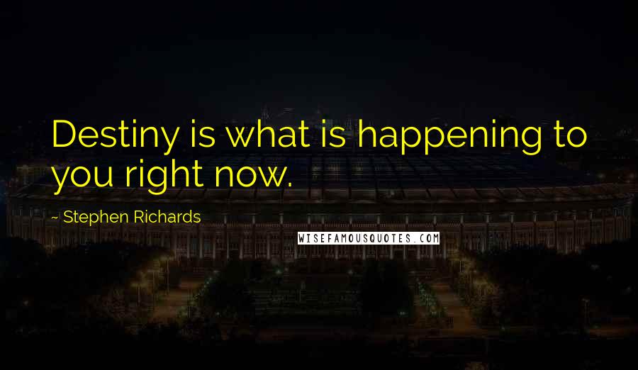 Stephen Richards Quotes: Destiny is what is happening to you right now.